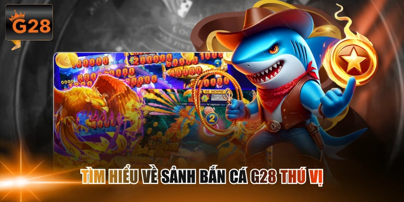 Tìm hiểu về sảnh bắn cá G28 thú vị