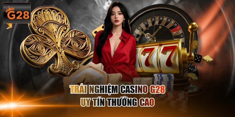 Trải nghiệm casino G28 uy tín thưởng cao
