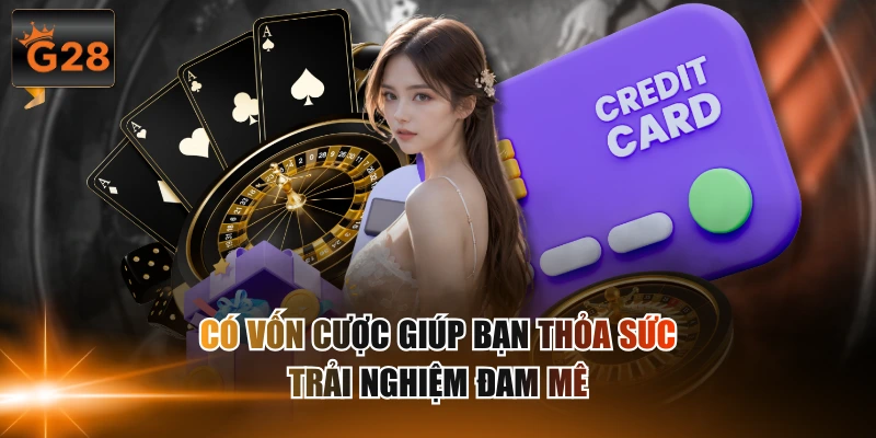 Có vốn cược giúp bạn thỏa sức trải nghiệm đam mê